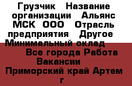 Грузчик › Название организации ­ Альянс-МСК, ООО › Отрасль предприятия ­ Другое › Минимальный оклад ­ 40 000 - Все города Работа » Вакансии   . Приморский край,Артем г.